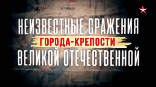 Неизвестные сражения Великой Отечественной. Города-крепости. 3 серия