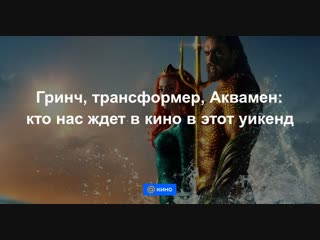 Гринч, трансформер, Аквамен: кто нас ждет в кино в этот уикенд